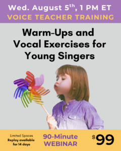 Wed Aug 5, 1pm ET. Warm-ups and vocal exercises for young singers, 90-minute webinar, $99.