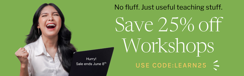 No fluff. Just useful teaching stuff. Save 25% off workshops. Use code LEARN25. Hurry! Sale ends June 8th.
